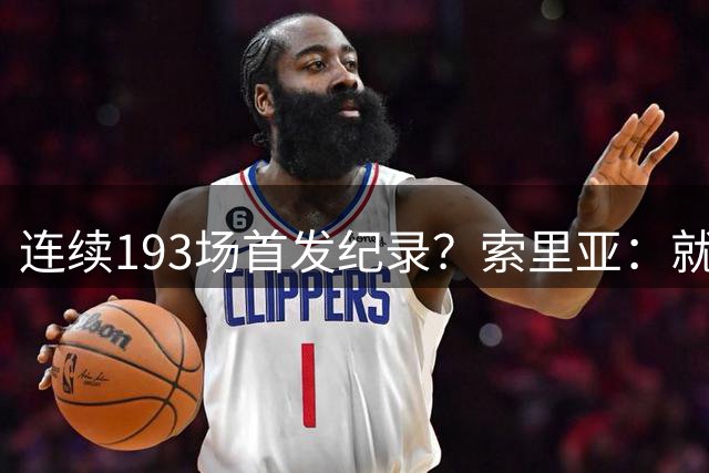 连续193场首发纪录？索里亚：就是老生常谈的自我管理与刻苦训练